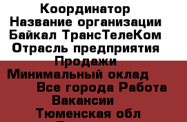 Координатор › Название организации ­ Байкал-ТрансТелеКом › Отрасль предприятия ­ Продажи › Минимальный оклад ­ 30 000 - Все города Работа » Вакансии   . Тюменская обл.,Тюмень г.